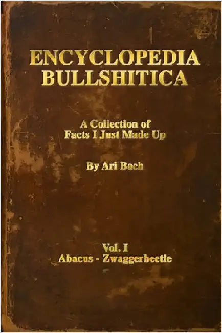 Encyclopedia Bullshitica: a collection of facts-i-just-made-up by Ari Bach