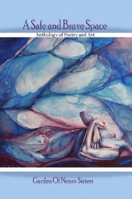 A Safe and Brave Space: Anthology of Poetry and Art by Garden of Neuro Sisters