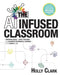 The AI Infused Classroom: Inspiring Ideas to Shift Teaching and Maximize Meaningful Learning in the World of AI by Holly Clark