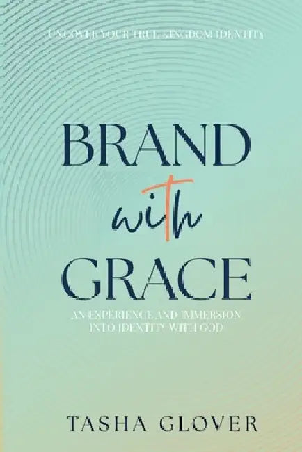 Brand With Grace: Uncover Your True Kingdom Identity by Tasha Glover