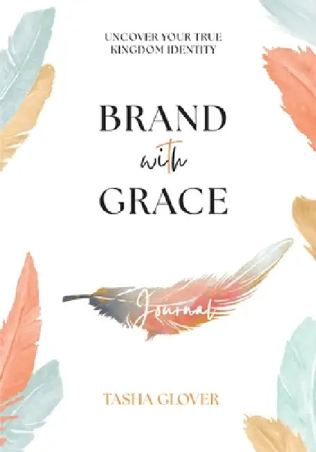 Brand With Grace Journal: Uncover Your True Kingdom Identity by Tasha Glover