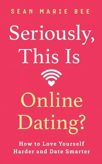 Seriously, This Is Online Dating?: How to Love Yourself Harder and Date Smarter by Sean Marie Bee