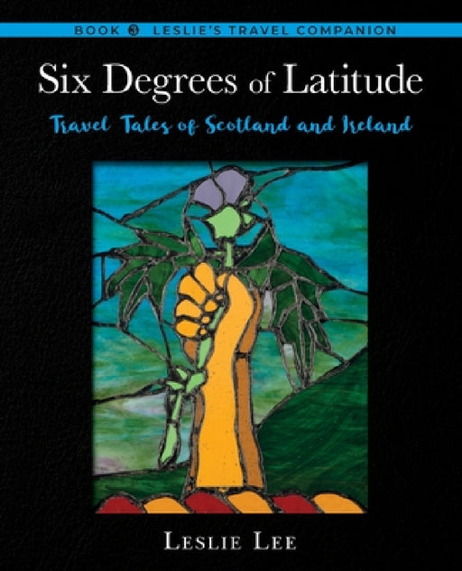 Six Degrees of Latitude: Travel Tales of Scotland and Ireland by Leslie Lee