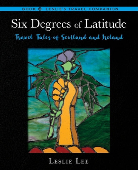 Six Degrees of Latitude: Travel Tales of Scotland and Ireland by Leslie Lee
