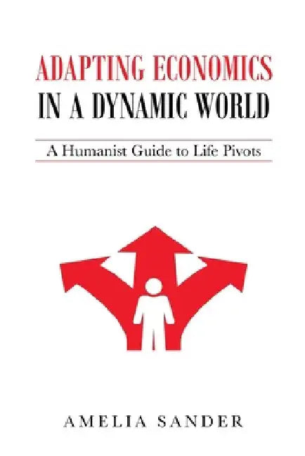 Adapting Economics in a Dynamic World: A Humanist Guide to Life Pivots by Amelia Sander