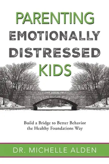 Parenting Emotionally Distressed Kids: Build a Bridge to Better Behavior the Healthy Foundations Way by Michelle Alden