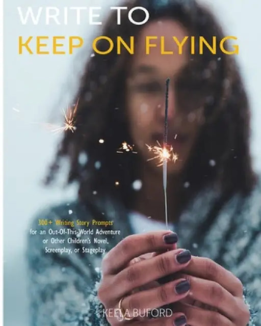 Write to Keep On Flying: 300-Plus Writing Story Prompts for an Out-Of-This-World Adventure or Other Children's Novel, Screenplay, or Stageplay by Buford, Hakeela