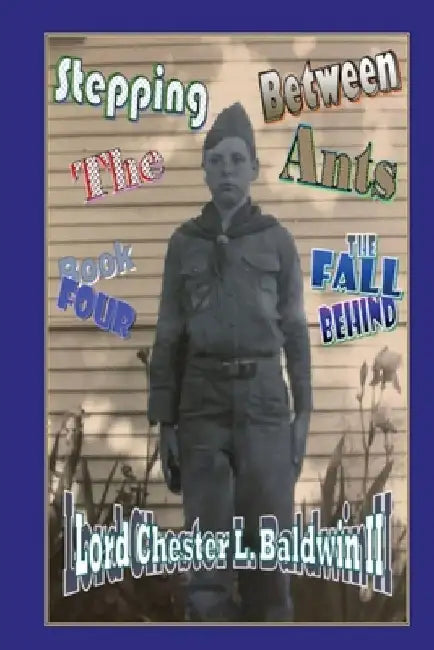 Stepping Between The Ants: Book FOUR: The Fall Behind by Lord Chester L., II Baldwin