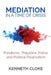 Mediation in a Time of Crisis: Pandemic, Prejudice, Police, and Political Polarization by Kenneth Cloke