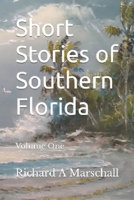 Short Stories of Southern Florida: Volume 1 by Richard Alfred Marschall