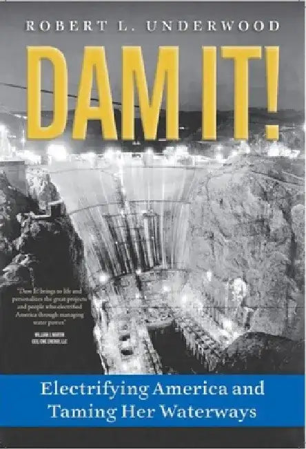 Dam It!: Electrifying America and Taming Her Waterways by Robert L. Underwood