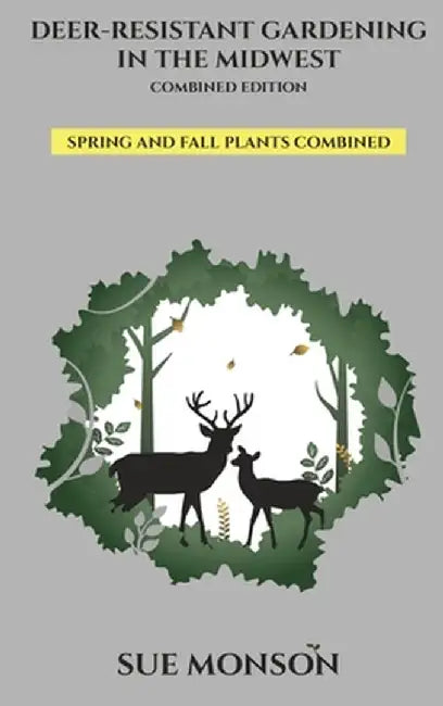 Deer Resistant Gardening in the Midwest: Combined Edition by Sue Monson