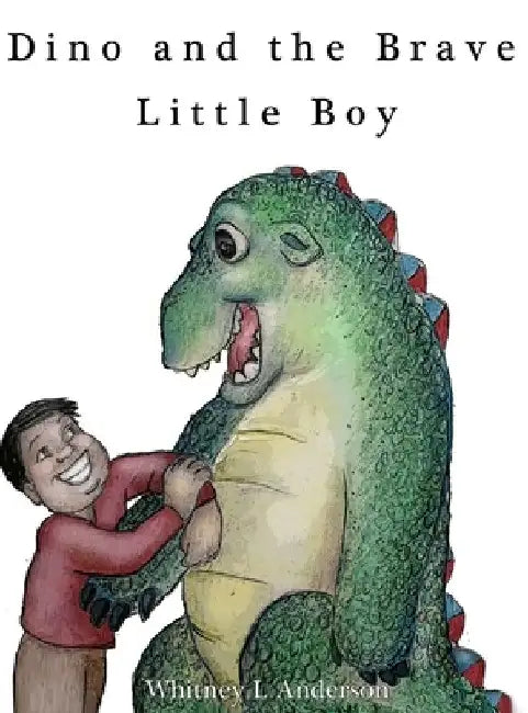 Dino and the Brave Little Boy by Whitney L. Anderson