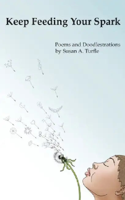 Keep Feeding Your Spark: A Collection of Children's Poems to Nurture Critical Thinking, Curiosity, Gratitude and Humor by Susan A. Turfle