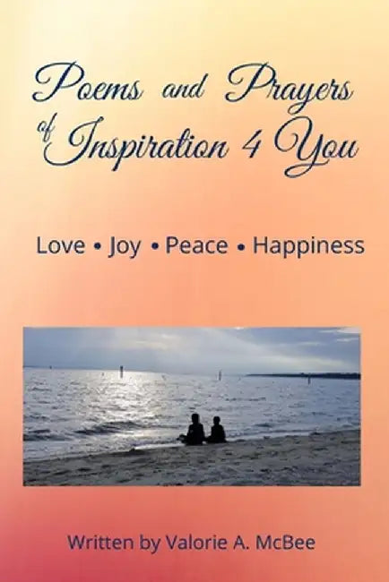 Poems of Prayer and Inspiration 4 You: Love, Joy, Peace, Happiness by Valorie McBee