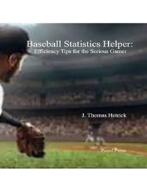 Baseball Statistics Helper: Efficiency Tips for the Serious Gamer by J. Thomas Hetrick