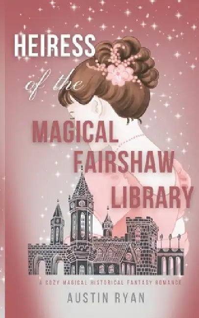 Heiress of the Magical Fairshaw Library: A Magical Historical Cozy Gaslamp Romance by Austin Ryan