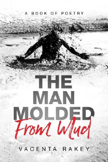 The Man Molded From Mud by Vacenta Rakey