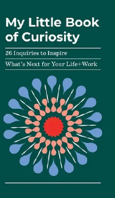 My Little Book of Curiosity: 26 Inquiries to Inspire What's Next For Your Life+Work by Kathy Oneto