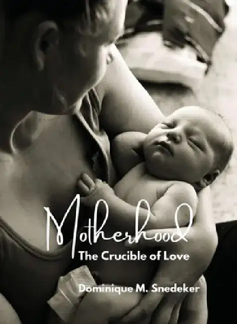Motherhood: The Crucible of Love by Dominique M. Snedeker