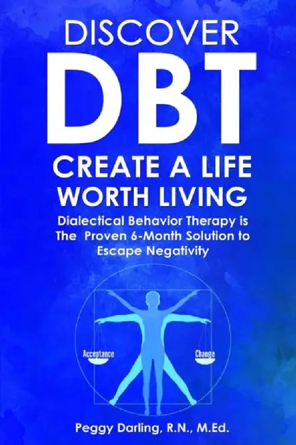 Discover DBT Create a Life Worth Living: Dialectical Behavior Therapy Is the Proven 6-Month Solution to Escape Negativity by Peggy Darling