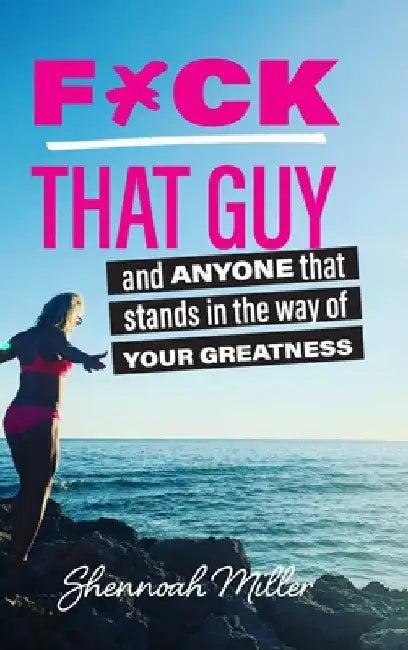 F*ck That Guy: And Anyone That Stands in the Way of Your Greatness by Shennoah Miller