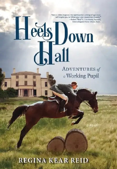 Heels Down Hall: Adventures of a Working Pupil by Regina Kear Reid
