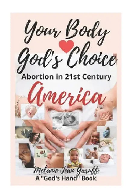 Your Body - God's Choice: Abortion in 21st Century America by Melanie Jean Garuffi