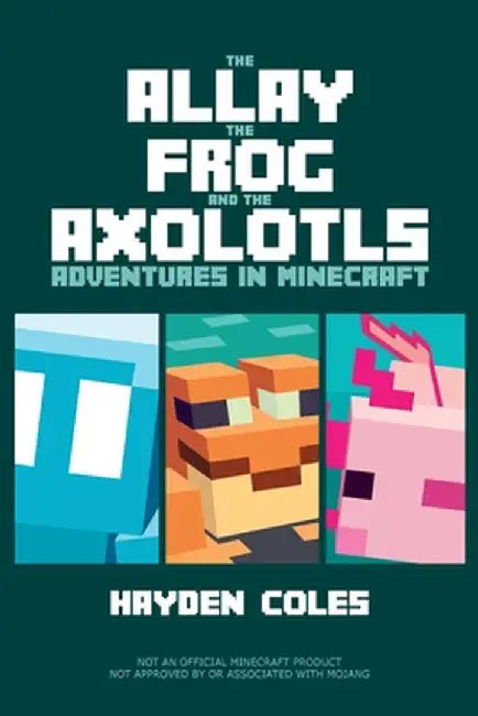 The Allay the Frog and the Axolotls: Adventures in Minecraft by Hayden Coles