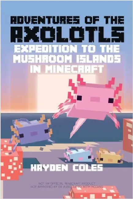 Adventures of the Axolotls: Expedition to the Mushroom Islands in Minecraft by Coles, Hayden