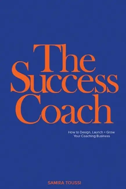 The Success Coach: How to Design, Launch + Grow Your Coaching Business by Samira Toussi