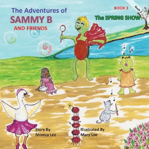 The Adventures of Sammy B and Friends The Spring Show by Monica Lee Luciani, Mary Lee Luciani