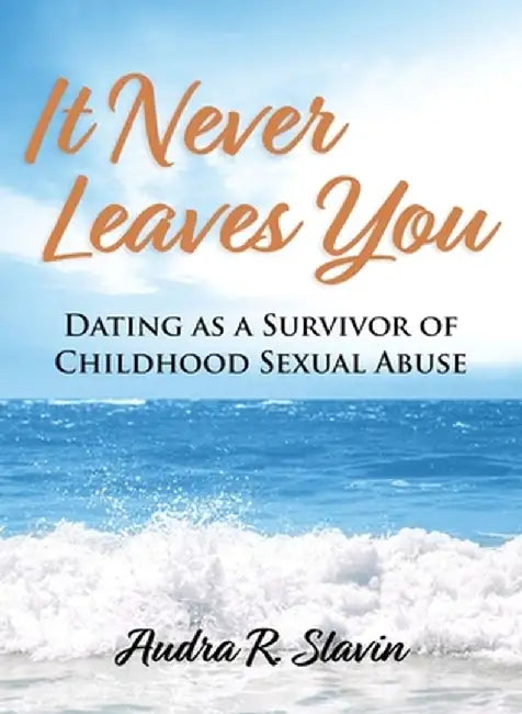 It Never Leaves You: Dating As A Survivor of Childhood Sexual Abuse by Audra R. Slavin
