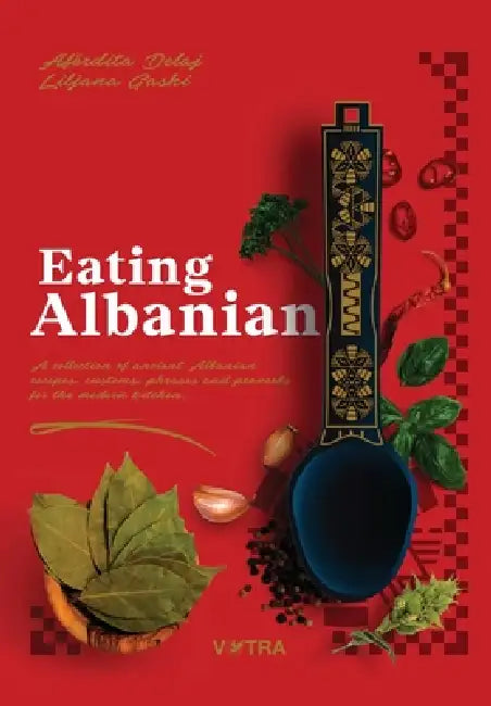 Eating Albanian: A collection of ancient Albanian recipes, customs, phrases, and proverbs for the modern kitchen by Afërdita Delaj, Liljana Gashi
