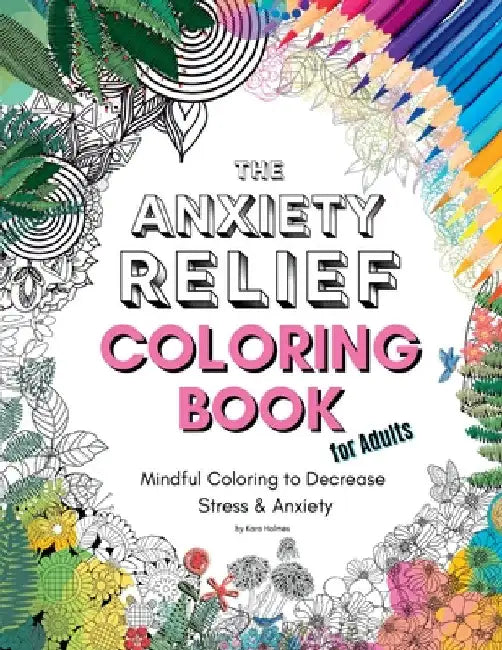 The Anxiety Relief Coloring Book for Adults: 67 Anxiety-Relieving Designs to Color by Kara Holmes