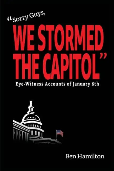 Sorry Guys, We Stormed the Capitol: Eye-Witness Accounts of January 6th (Color Photograph Edition) by Ben Hamilton
