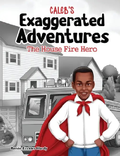 Caleb's Exaggerated Adventures: The House Fire Hero! by Renée Ecckles-Hardy