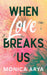 When Love Breaks Us by Monica Arya