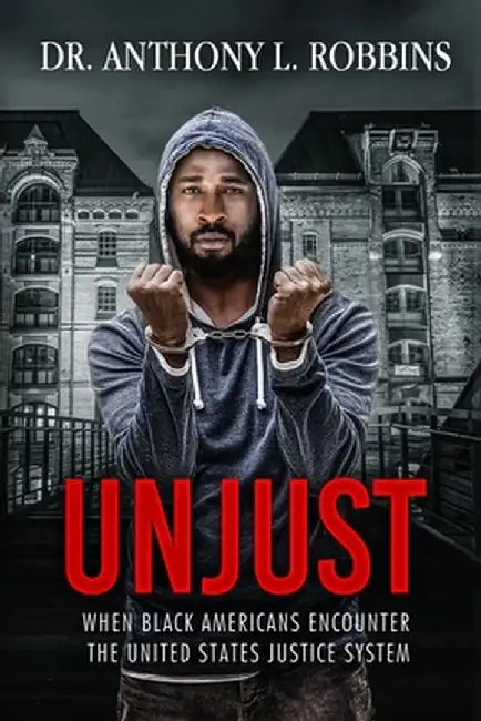 Unjust: When African Americans Encounter the United States Justice System by Anthony L. Robbins