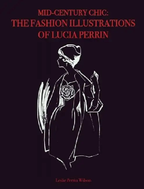 Mid-Century Chic: The Fashion Illustrations of Lucia Perrin: The Fashion Illustrations of Lucia Perrin by Leslie Perrin Wilson