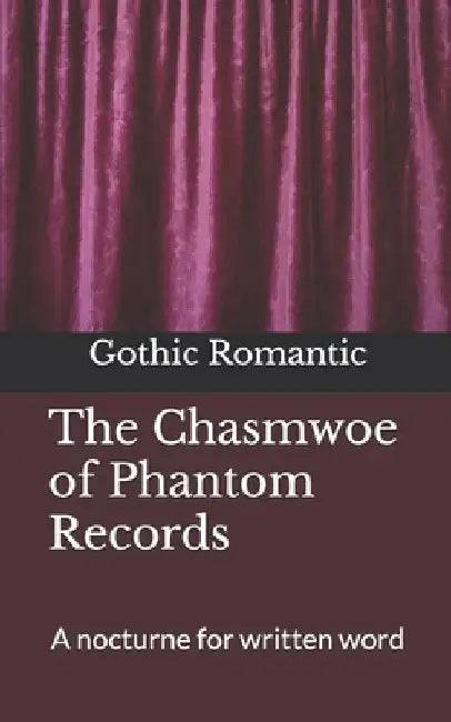 The Chasmwoe of Phantom Records: A nocturne for written word by Gothic Romantic