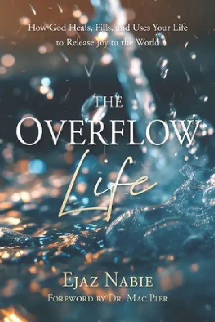 The Overflow Life: How God Heals, Fills, and Uses Your Life to Release Joy to the World by Ejaz Nabie