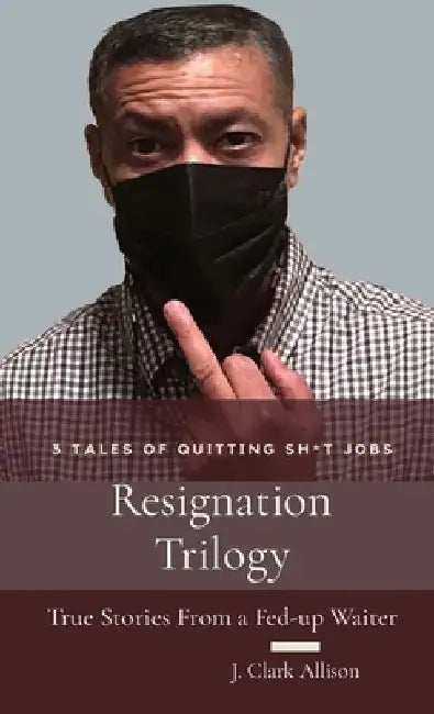 Resignation Trilogy: True Stories From a Fed-up Waiter by J. Clark Allison