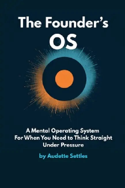 The Founder's OS: A Mental Operating System For When You Need to Think Straight Under Pressure by Audette Settles