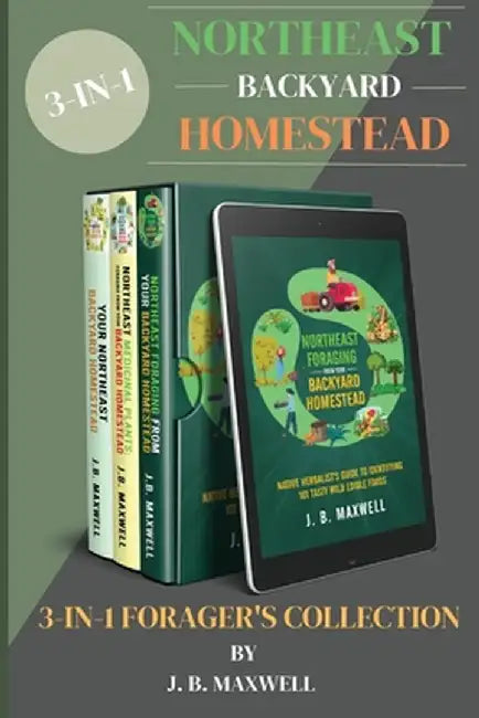 Northeast Backyard Homestead 3-In-1 Forager's Collection: Your Northeast Backyard Homestead + Northeast Foraging + Northeast Medicinal Plants - The #1 by J. B. Maxwell