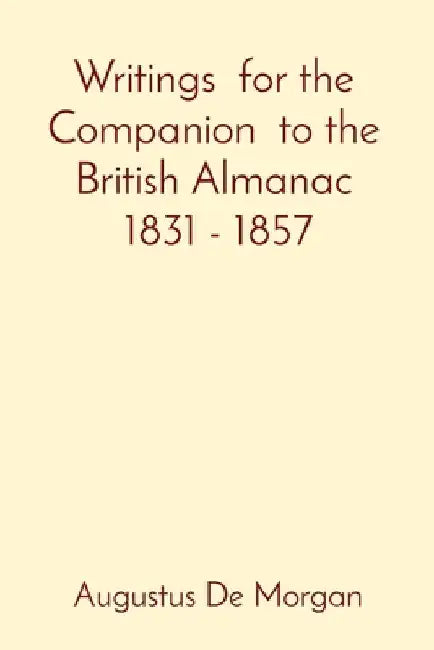 Writings for the Companion to the British Almanac 1831 - 1857 by Augustus de Morgan