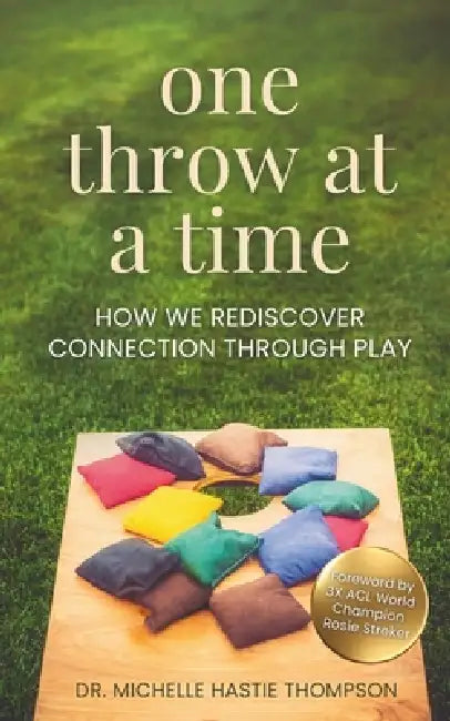 One Throw at a Time: How We Rediscover Connection through Play by Rosie Streker, Michelle Hastie Thompson