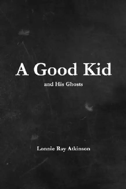 A Good Kid and His Ghosts by Lonnie Ray Atkinson