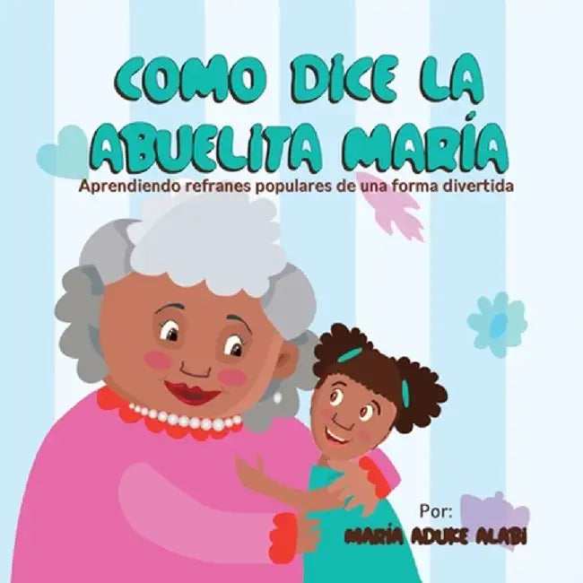 Como Dice la Abuelita María: Aprendiendo Refranes Populares de una Forma Divertida by Maria Aduke Alabi