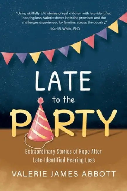 Late to the Party: Extraordinary Stories of Hope After Late-Identified Hearing Loss by Valerie Abbott